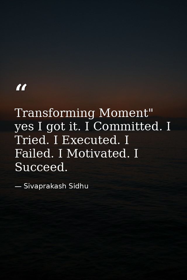 Transforming Moment" yes I got it. I Committed. I Tried. I Executed. I Failed. I Motivated. I Succeed. — Sivaprakash Sidhu