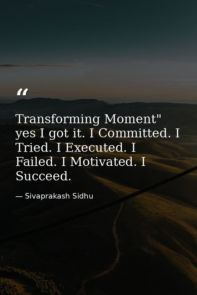 Transforming Moment" yes I got it. I Committed. I Tried. I Executed. I Failed. I Motivated. I Succeed. — Sivaprakash Sidhu