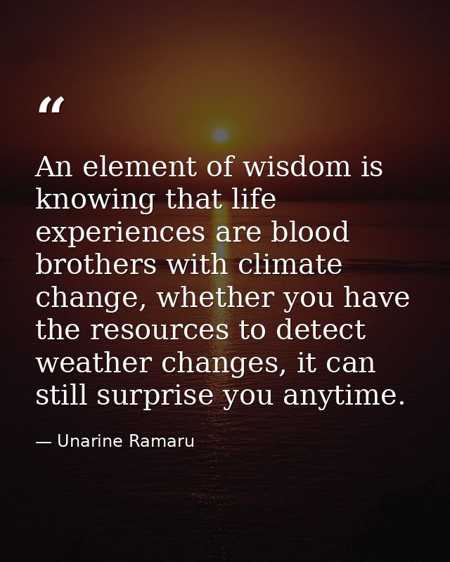 An element of wisdom is knowing that life experiences are blood brothers with climate change, whether you have the resou — Unarine Ramaru