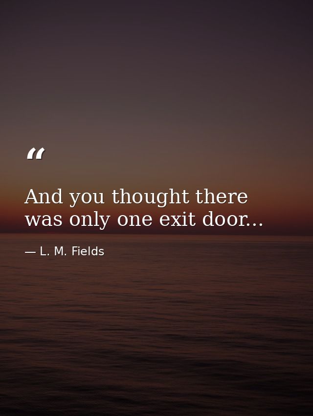 And you thought there was only one exit door... — L. M. Fields