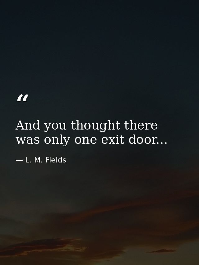 And you thought there was only one exit door... — L. M. Fields