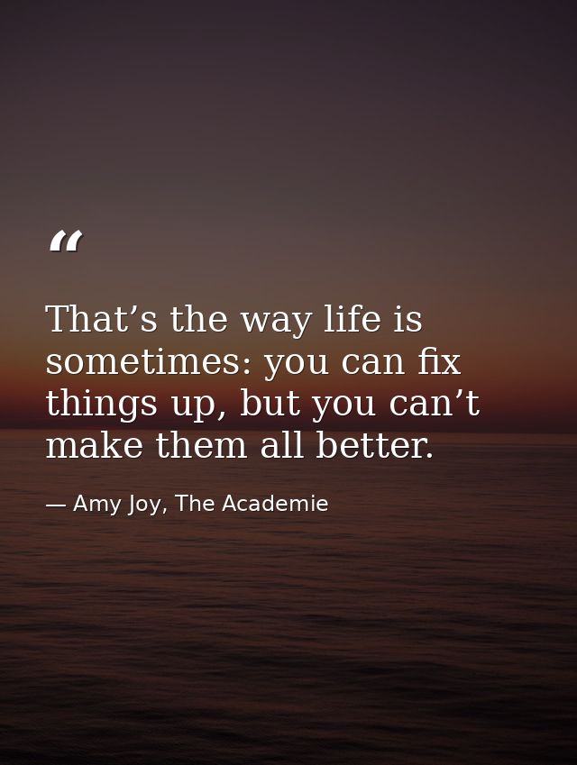 That’s the way life is sometimes: you can fix things up, but you can’t make them all better. — Amy Joy, The Academie