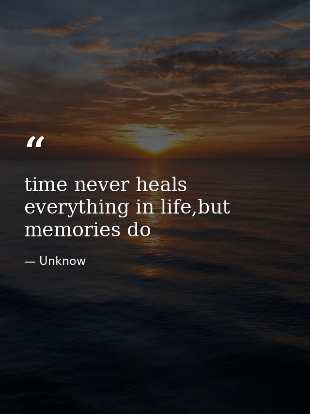 time never heals everything in life,but memories do — Unknow