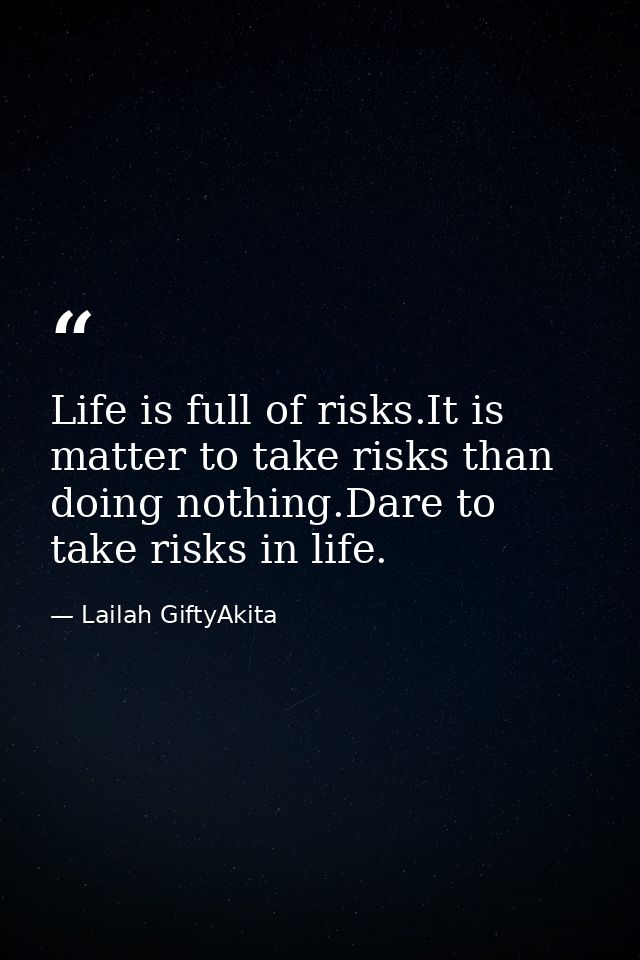 Life is full of risks.It is matter to take risks than doing nothing.Dare to take risks in life. — Lailah GiftyAkita