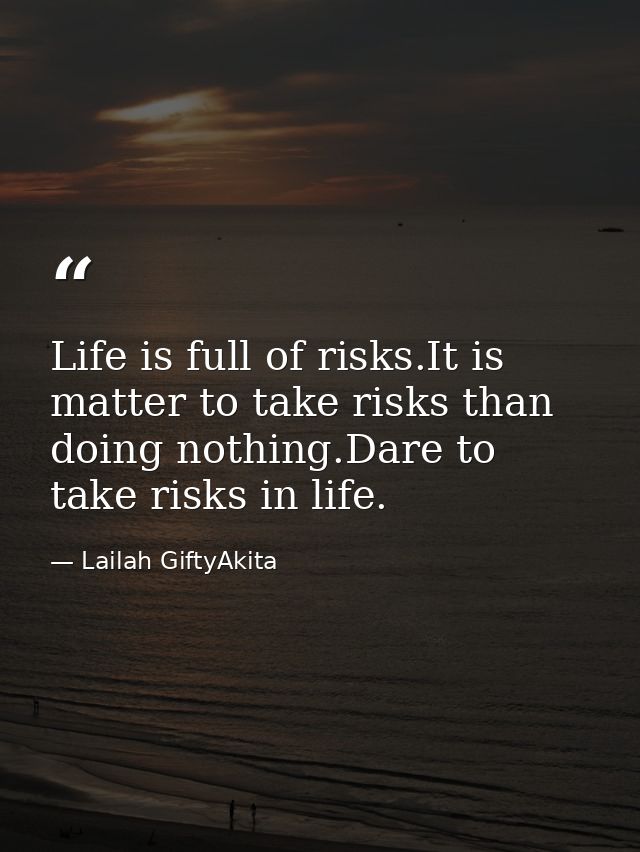 Life is full of risks.It is matter to take risks than doing nothing.Dare to take risks in life. — Lailah GiftyAkita