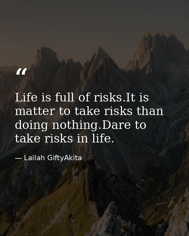 Life is full of risks.It is matter to take risks than doing nothing.Dare to take risks in life. — Lailah GiftyAkita