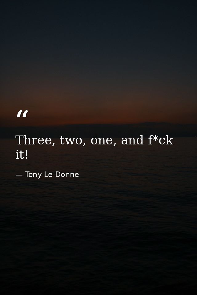 Three, two, one, and f*ck it! — Tony Le Donne