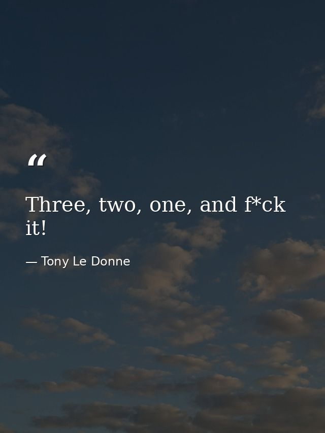 Three, two, one, and f*ck it! — Tony Le Donne