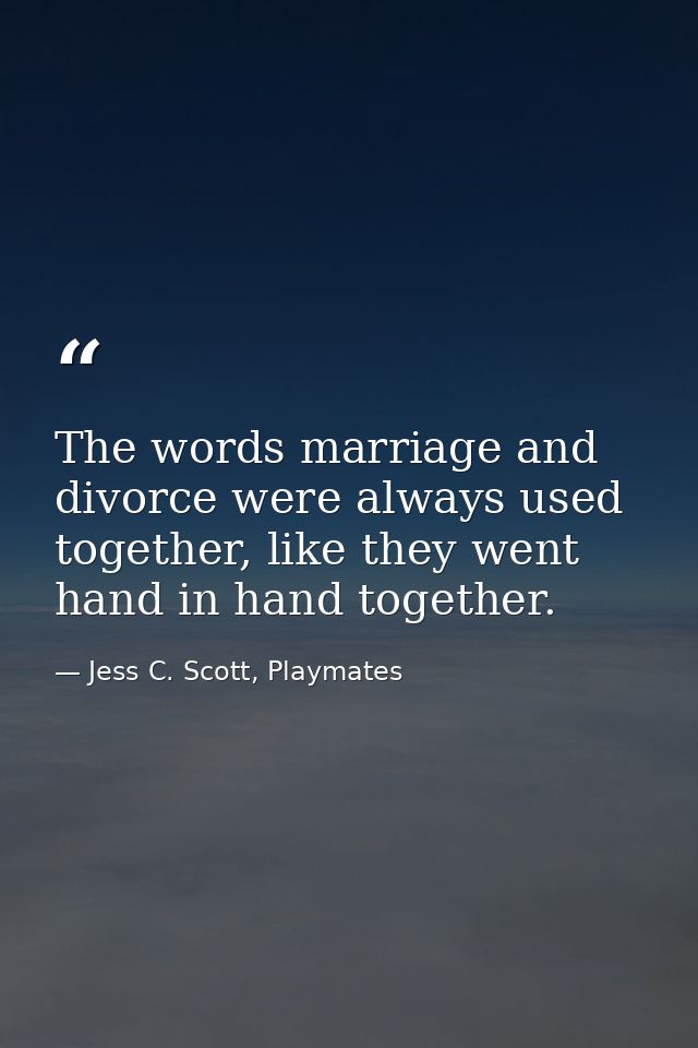The words marriage and divorce were always used together, like they went hand in hand together. — Jess C. Scott, Playmates