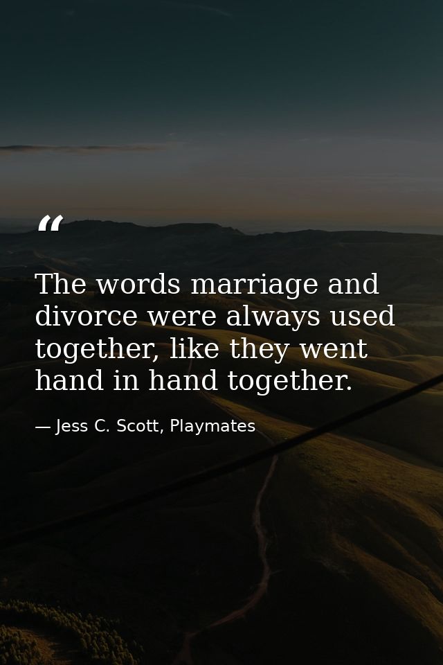The words marriage and divorce were always used together, like they went hand in hand together. — Jess C. Scott, Playmates