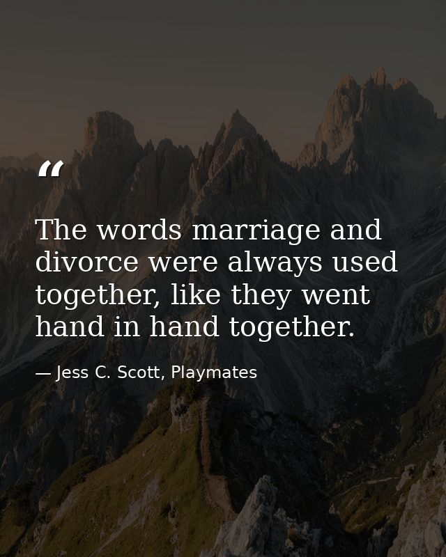 The words marriage and divorce were always used together, like they went hand in hand together. — Jess C. Scott, Playmates