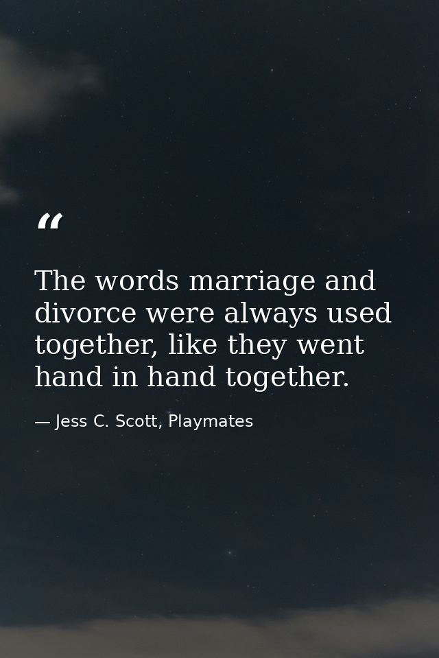 The words marriage and divorce were always used together, like they went hand in hand together. — Jess C. Scott, Playmates