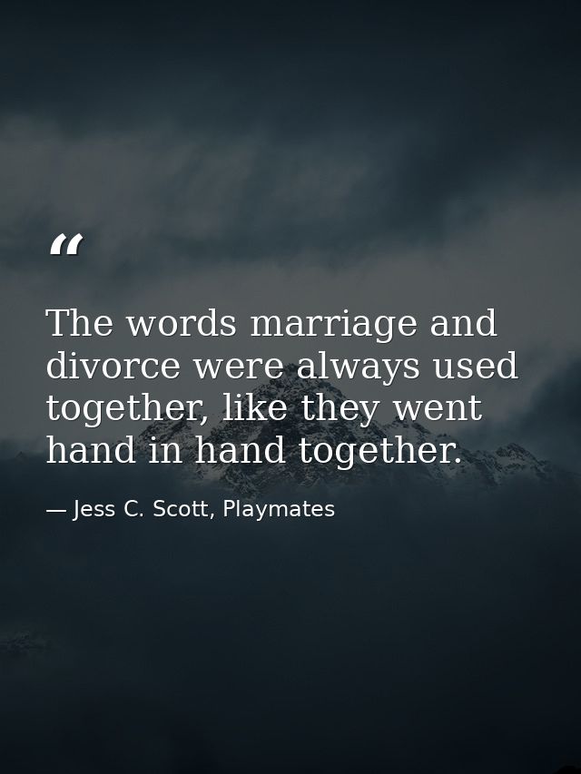The words marriage and divorce were always used together, like they went hand in hand together. — Jess C. Scott, Playmates