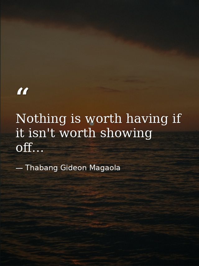 Nothing is worth having if it isn't worth showing off… — Thabang Gideon Magaola