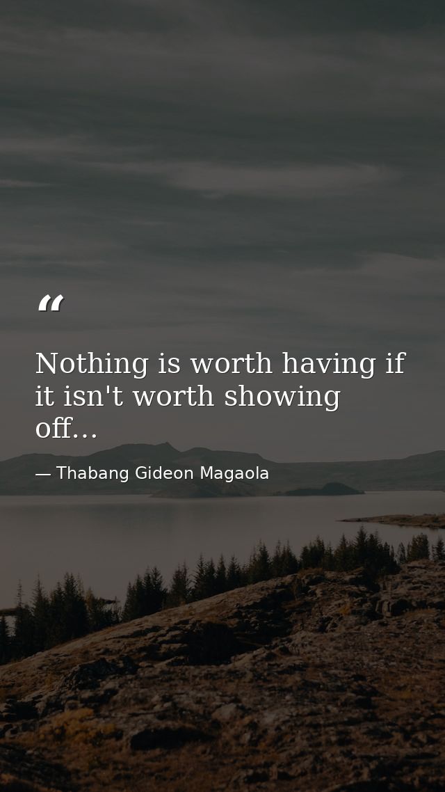 Nothing is worth having if it isn't worth showing off… — Thabang Gideon Magaola
