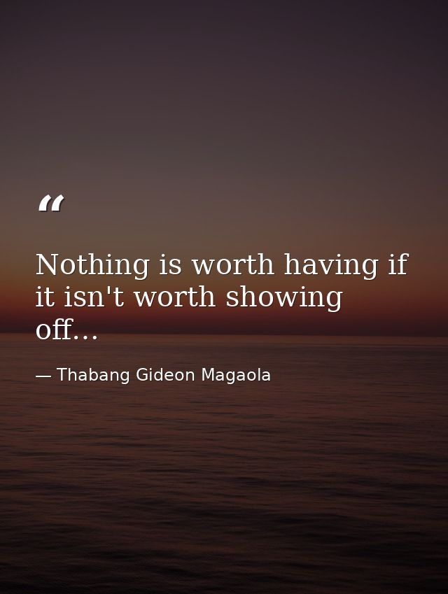 Nothing is worth having if it isn't worth showing off… — Thabang Gideon Magaola