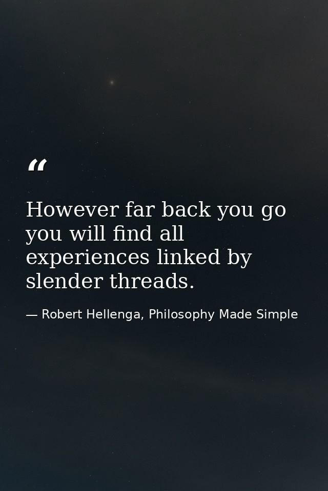 However far back you go you will find all experiences linked by slender threads. — Robert Hellenga, Philosophy Made Simple
