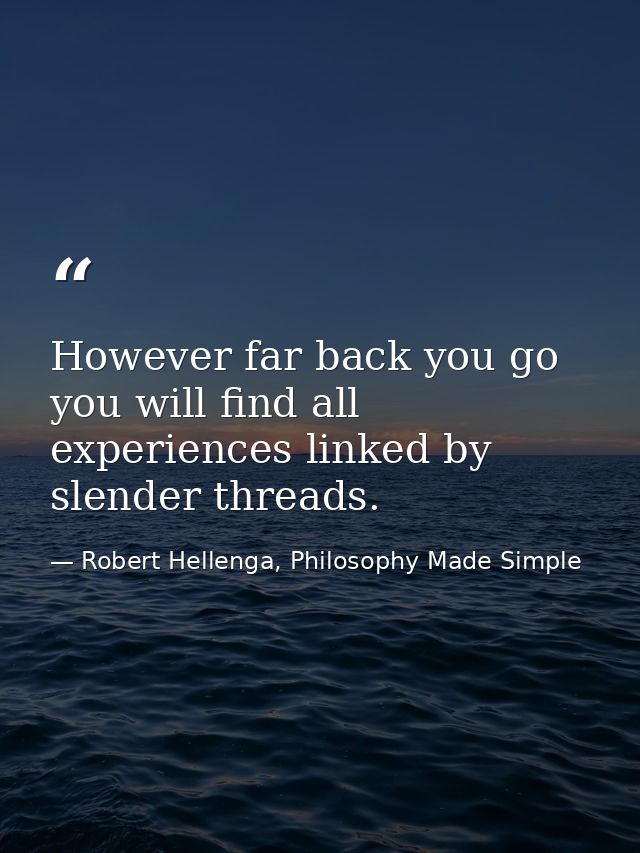 However far back you go you will find all experiences linked by slender threads. — Robert Hellenga, Philosophy Made Simple