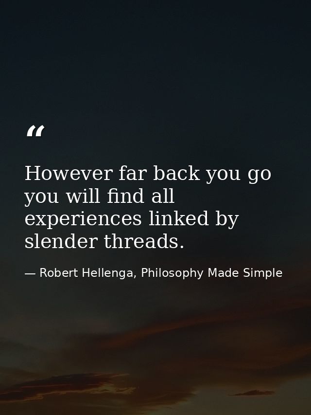 However far back you go you will find all experiences linked by slender threads. — Robert Hellenga, Philosophy Made Simple
