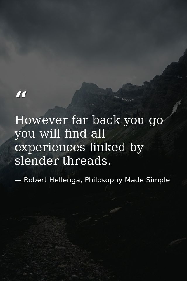 However far back you go you will find all experiences linked by slender threads. — Robert Hellenga, Philosophy Made Simple