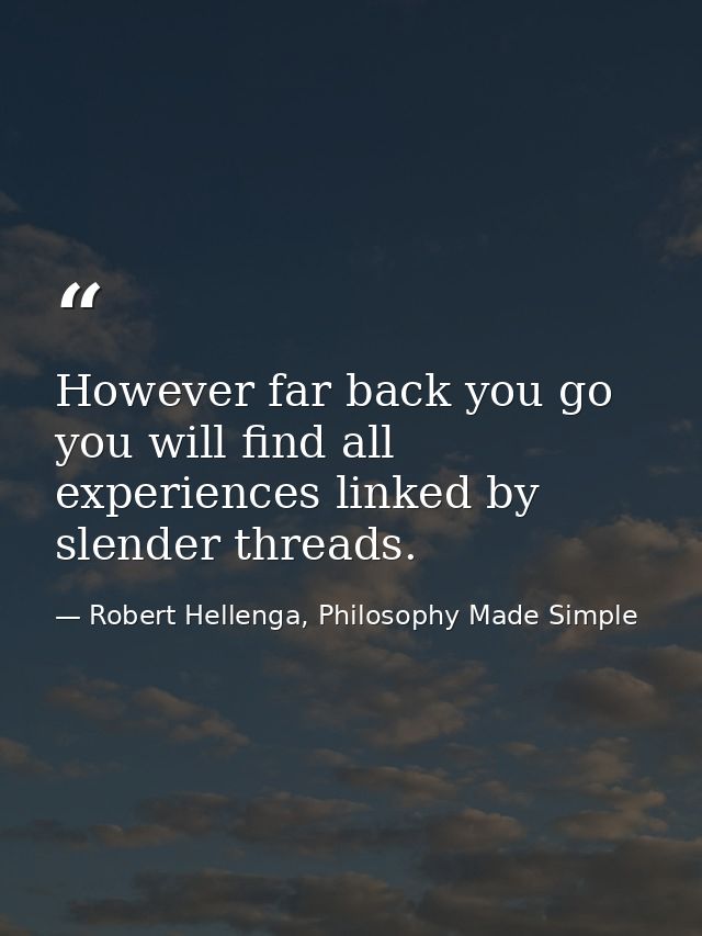 However far back you go you will find all experiences linked by slender threads. — Robert Hellenga, Philosophy Made Simple