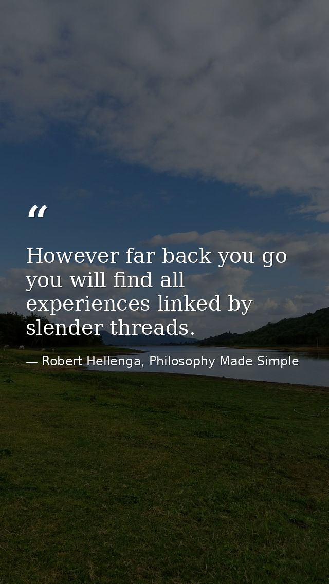 However far back you go you will find all experiences linked by slender threads. — Robert Hellenga, Philosophy Made Simple