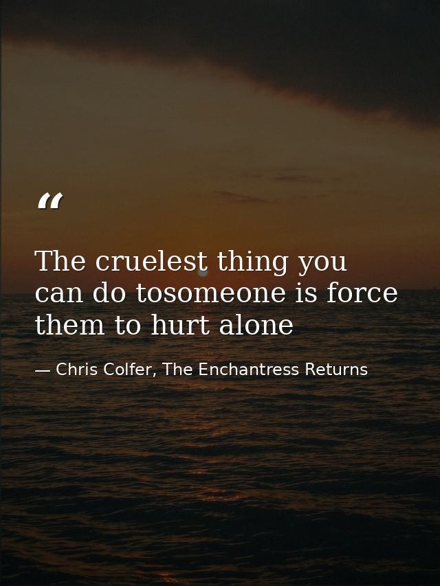 The cruelest thing you can do tosomeone is force them to hurt alone — Chris Colfer, The Enchantress Returns