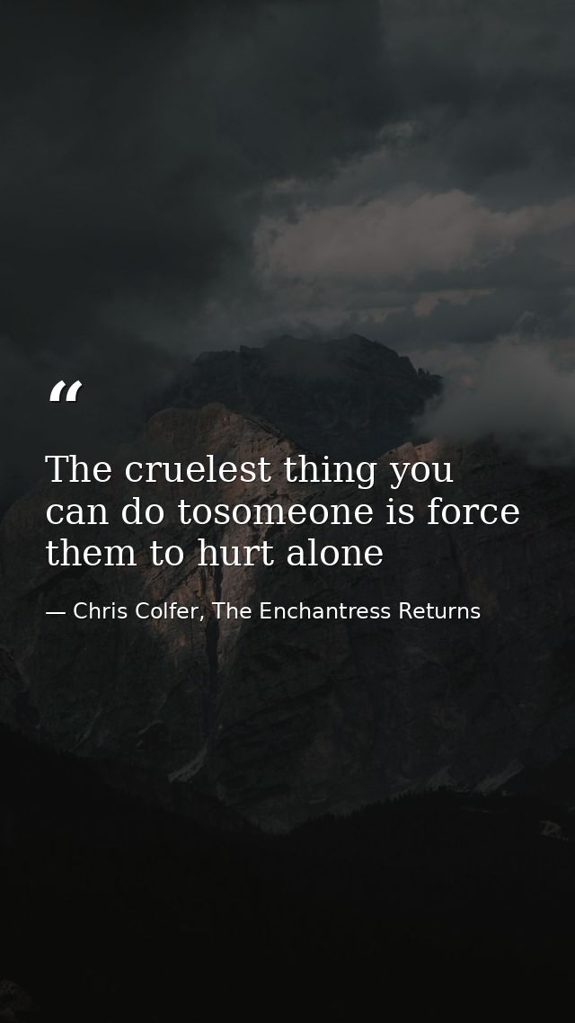 The cruelest thing you can do tosomeone is force them to hurt alone — Chris Colfer, The Enchantress Returns