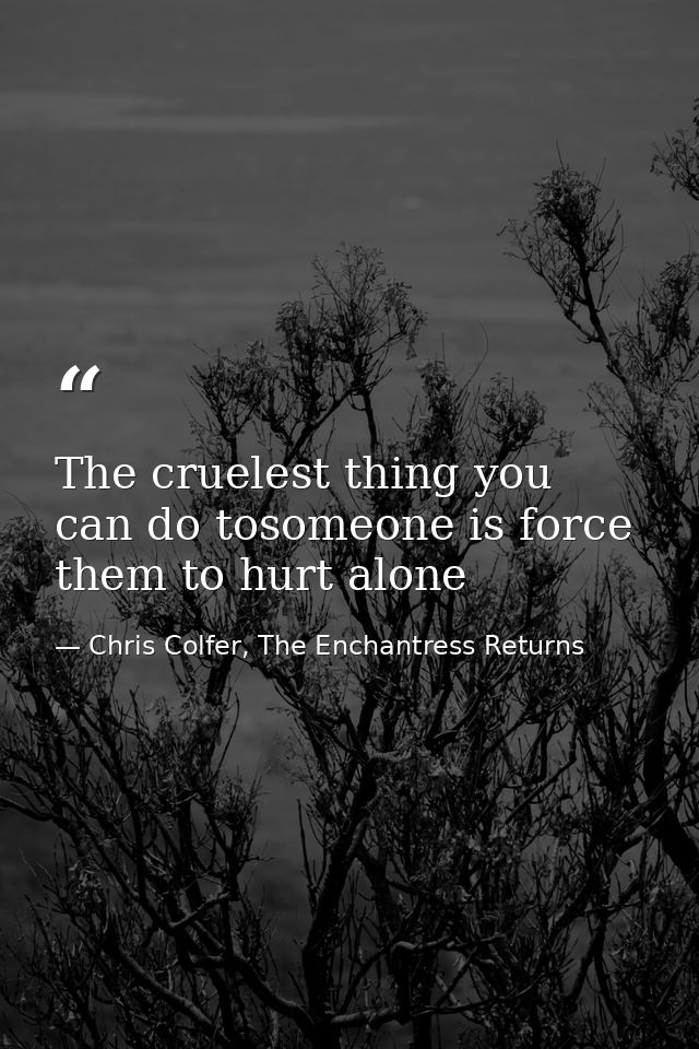 The cruelest thing you can do tosomeone is force them to hurt alone — Chris Colfer, The Enchantress Returns
