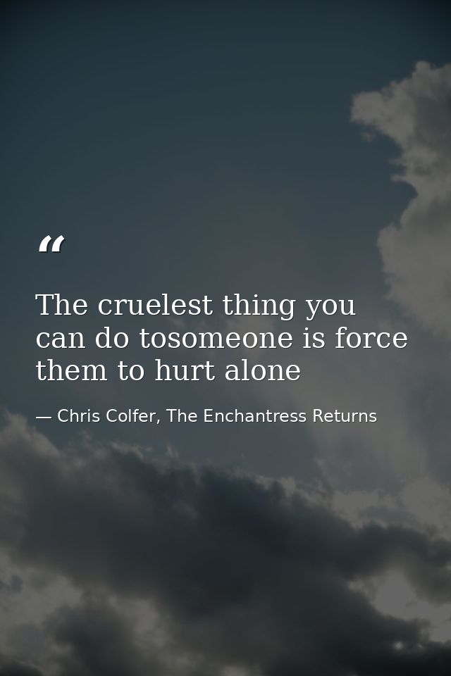 The cruelest thing you can do tosomeone is force them to hurt alone — Chris Colfer, The Enchantress Returns