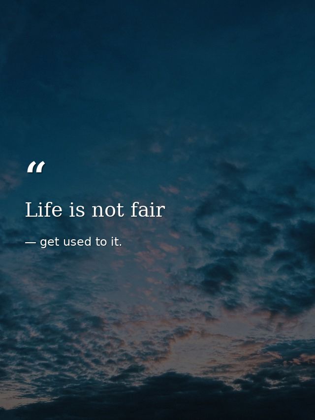 Life is not fair — get used to it.