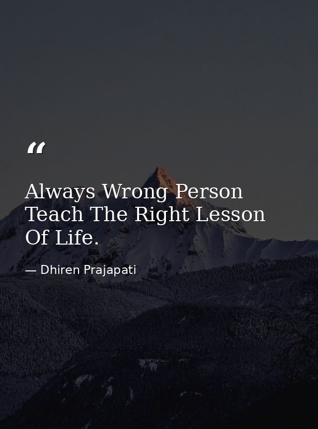 Always Wrong Person Teach The Right Lesson Of Life. — Dhiren Prajapati