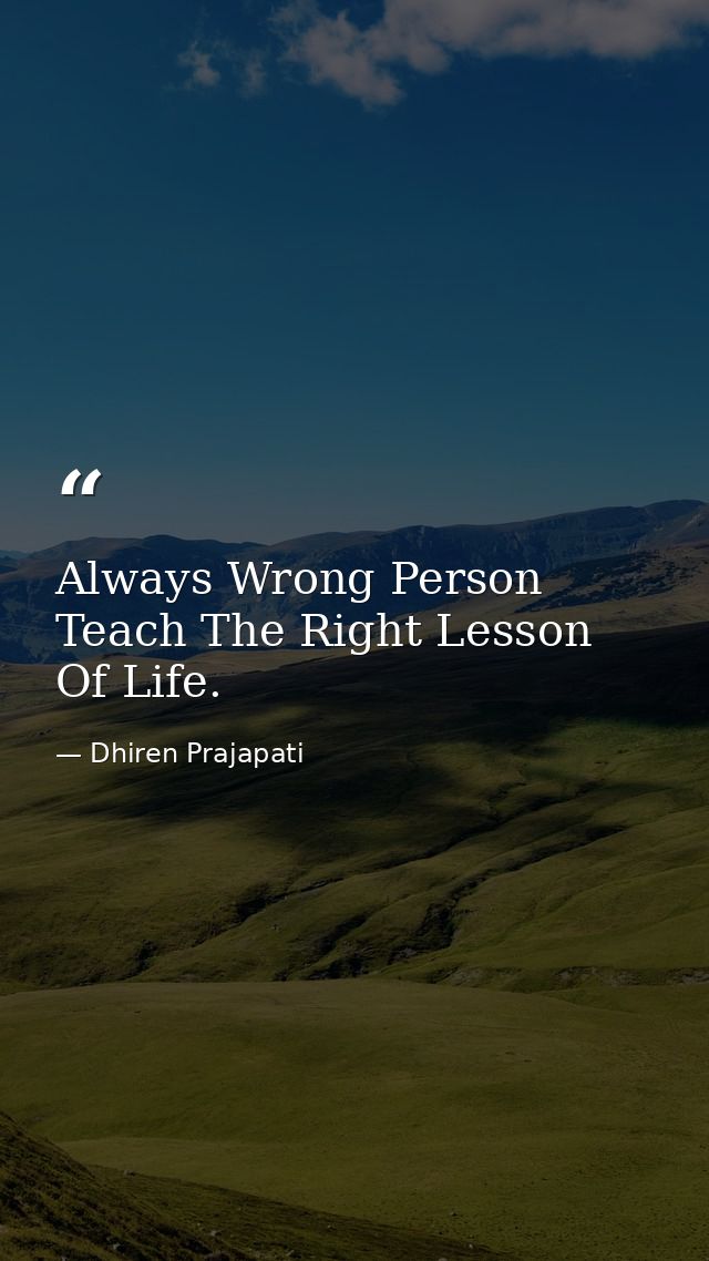 Always Wrong Person Teach The Right Lesson Of Life. — Dhiren Prajapati