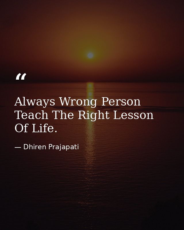 Always Wrong Person Teach The Right Lesson Of Life. — Dhiren Prajapati