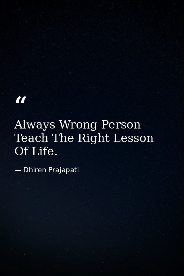 Always Wrong Person Teach The Right Lesson Of Life. — Dhiren Prajapati