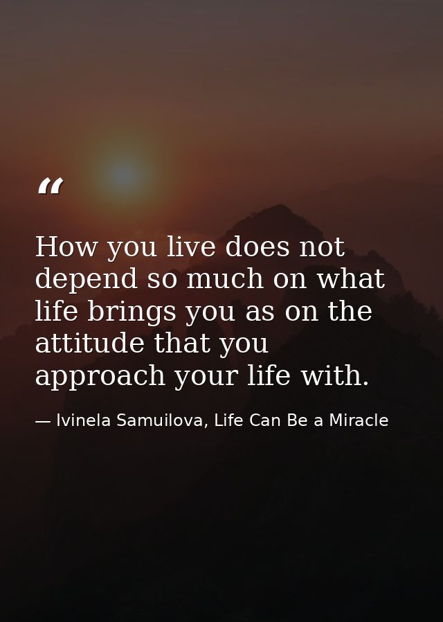 How you live does not depend so much on what life brings you as on the attitude that you approach your life with. — Ivinela Samuilova, Life Can Be a Miracle