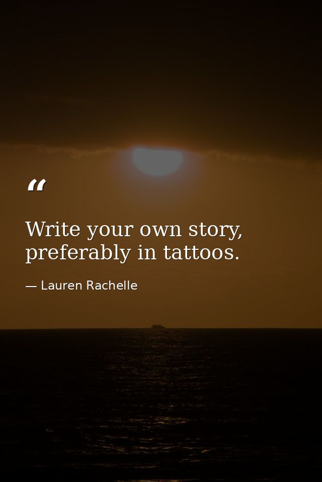 Write your own story, preferably in tattoos. — Lauren Rachelle