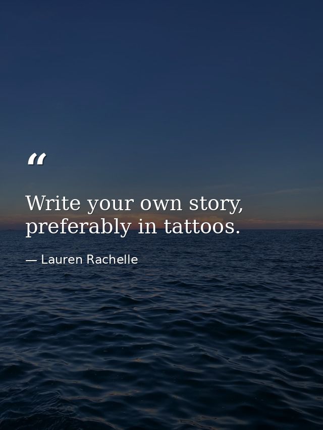 Write your own story, preferably in tattoos. — Lauren Rachelle