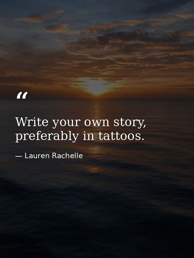 Write your own story, preferably in tattoos. — Lauren Rachelle
