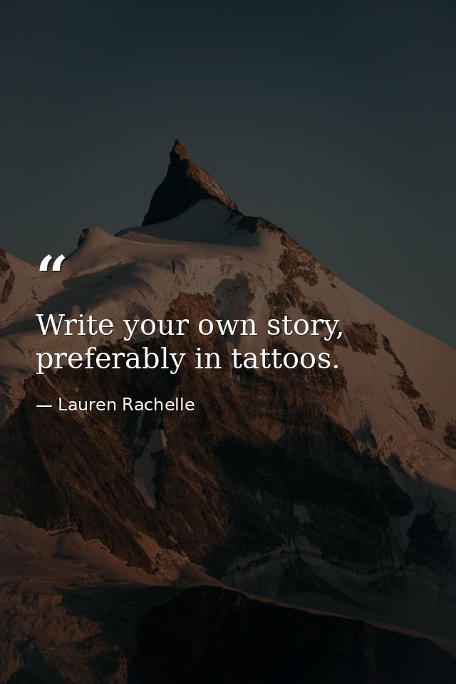 Write your own story, preferably in tattoos. — Lauren Rachelle
