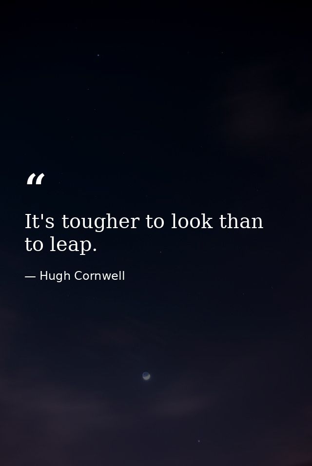 It's tougher to look than to leap. — Hugh Cornwell