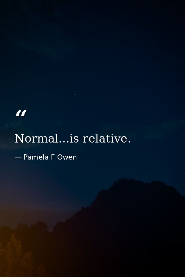 Normal...is relative. — Pamela F Owen