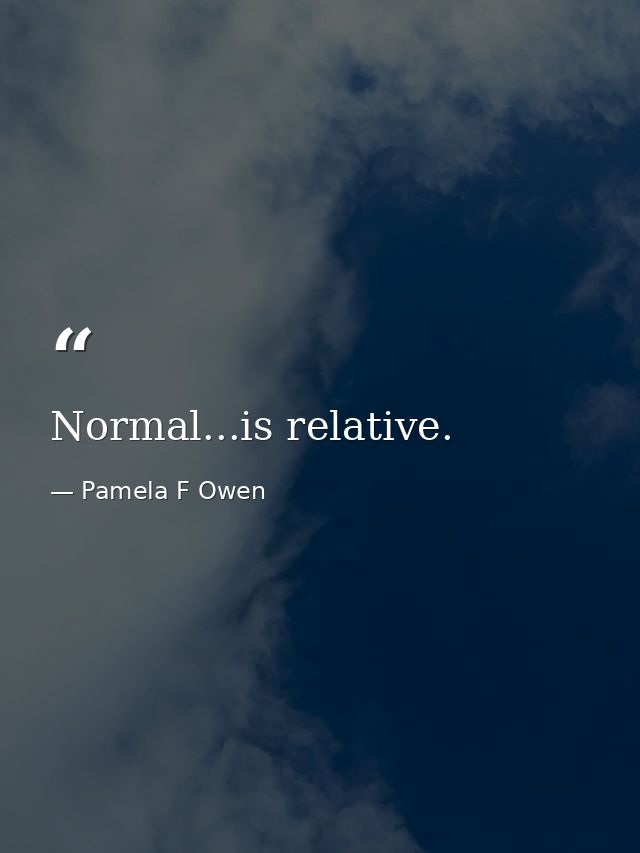 Normal...is relative. — Pamela F Owen