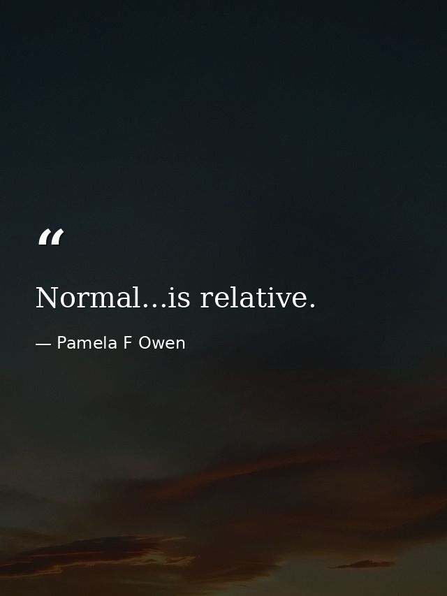 Normal...is relative. — Pamela F Owen