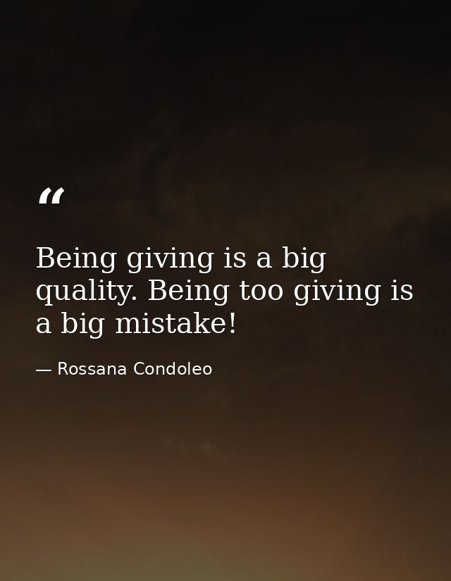 Being giving is a big quality. Being too giving is a big mistake! — Rossana Condoleo