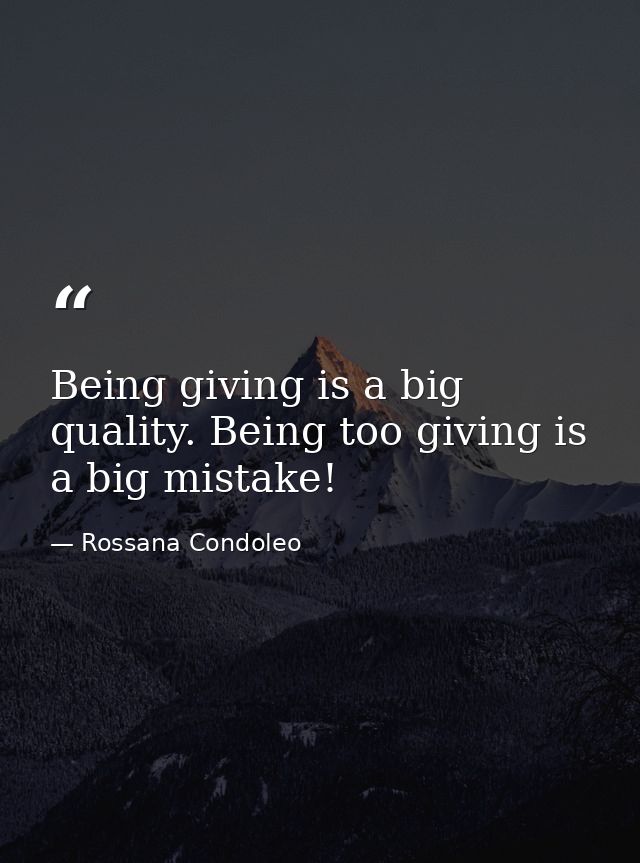 Being giving is a big quality. Being too giving is a big mistake! — Rossana Condoleo