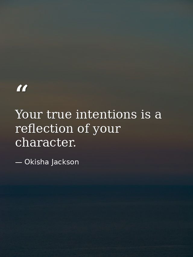 Your true intentions is a reflection of your character. — Okisha Jackson