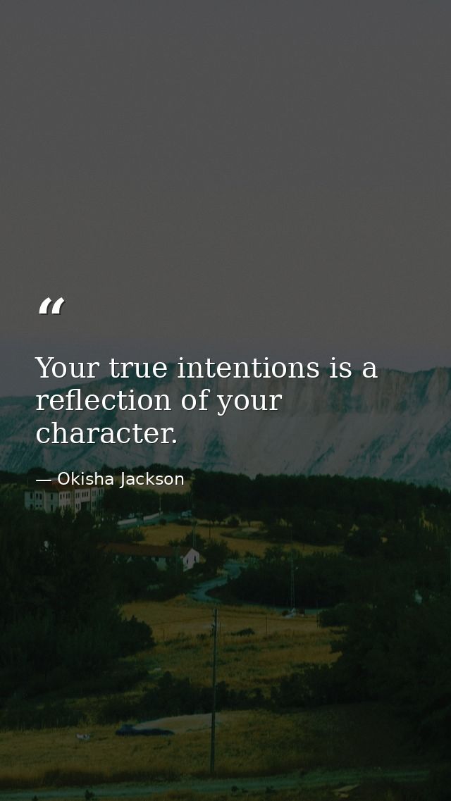 Your true intentions is a reflection of your character. — Okisha Jackson