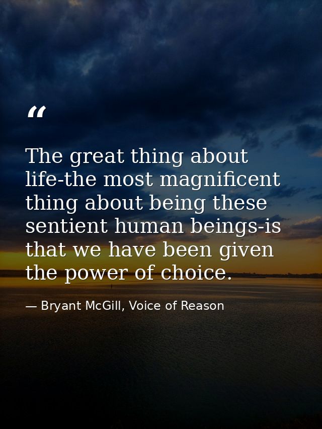 The great thing about life-the most magnificent thing about being these sentient human beings-is that we have been given — Bryant McGill, Voice of Reason