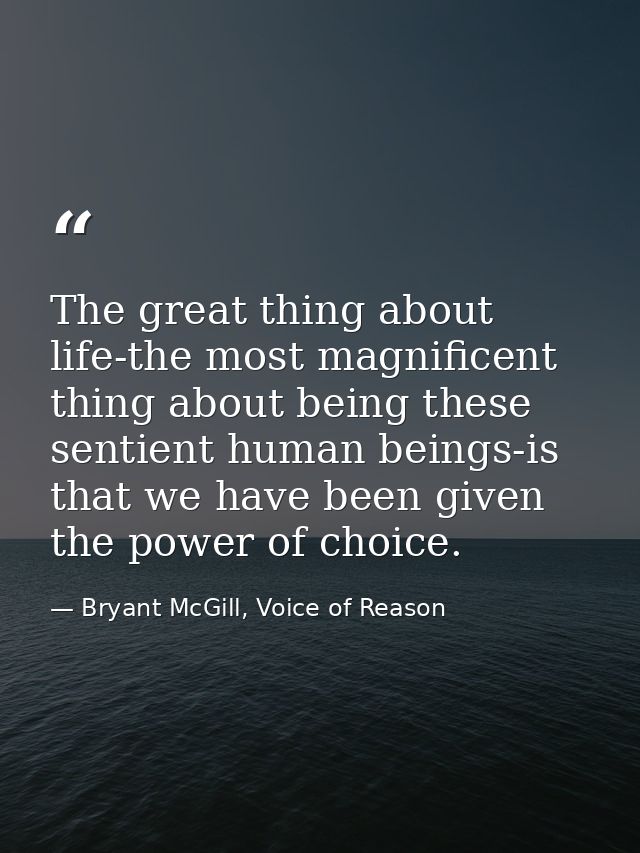 The great thing about life-the most magnificent thing about being these sentient human beings-is that we have been given — Bryant McGill, Voice of Reason